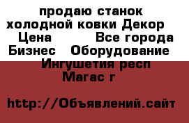 продаю станок холодной ковки Декор-2 › Цена ­ 250 - Все города Бизнес » Оборудование   . Ингушетия респ.,Магас г.